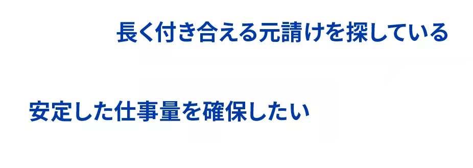 長く付き合える元請けを探している。安定した仕事量を確保したい。